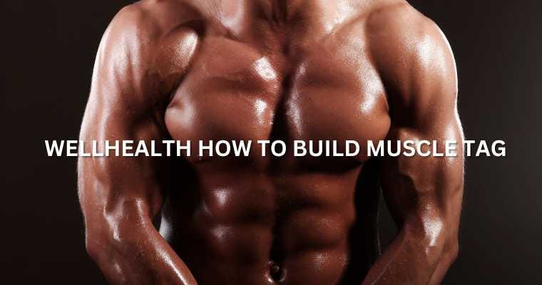 Wellhealth how to build muscle Tag: Complete Guide